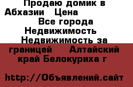 Продаю домик в Абхазии › Цена ­ 2 700 000 - Все города Недвижимость » Недвижимость за границей   . Алтайский край,Белокуриха г.